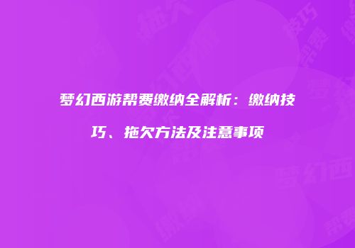 梦幻西游帮费缴纳全解析：缴纳技巧、拖欠方法及注意事项