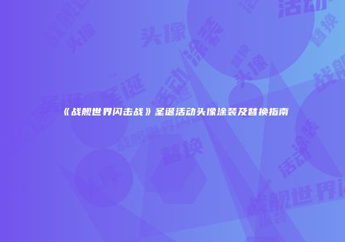 《战舰世界闪击战》圣诞活动头像涂装及替换指南