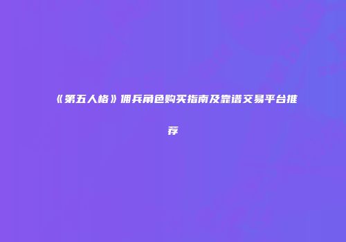 《第五人格》佣兵角色购买指南及靠谱交易平台推荐