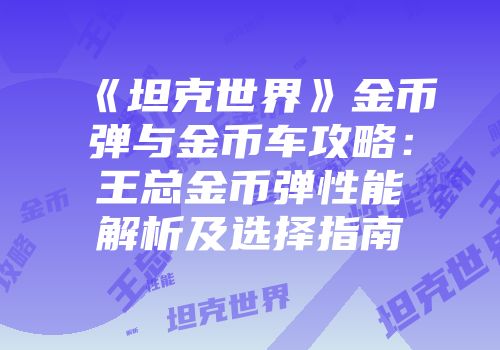 《坦克世界》金币弹与金币车攻略：王总金币弹性能解析及选择指南