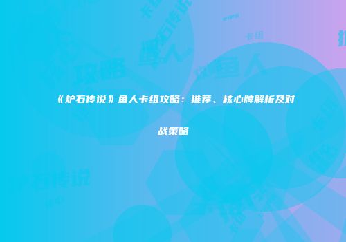 《炉石传说》鱼人卡组攻略：推荐、核心牌解析及对战策略