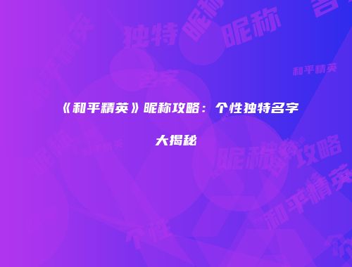 《和平精英》昵称攻略：个性独特名字大揭秘