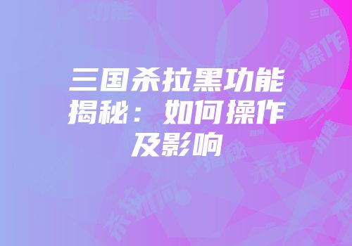 三国杀拉黑功能揭秘：如何操作及影响