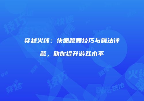 穿越火线：快速跳舞技巧与跳法详解，助你提升游戏水平