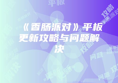 《香肠派对》平板更新攻略与问题解决
