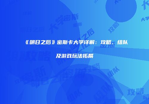 《明日之后》密斯卡大学详解：攻略、组队及游戏玩法拓展