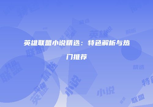 英雄联盟小说精选：特色解析与热门推荐