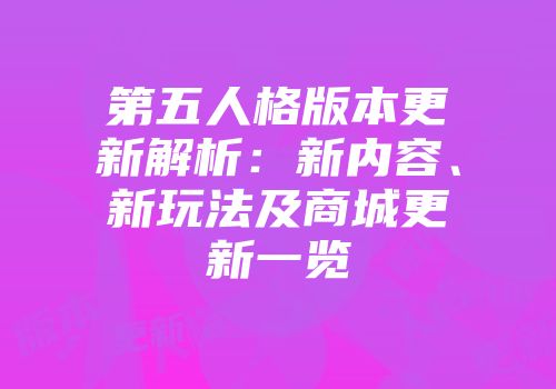 第五人格版本更新解析：新内容、新玩法及商城更新一览