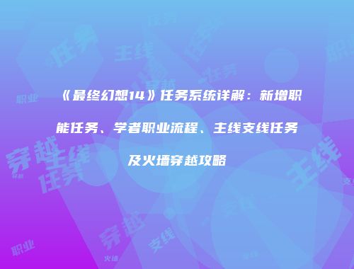 《最终幻想14》任务系统详解：新增职能任务、学者职业流程、主线支线任务及火墙穿越攻略