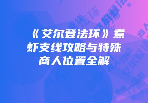 《艾尔登法环》煮虾支线攻略与特殊商人位置全解