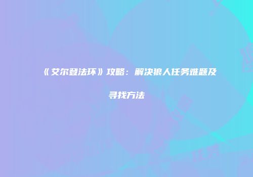 《艾尔登法环》攻略：解决狼人任务难题及寻找方法