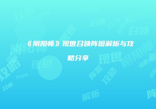 《阴阳师》现世召唤阵图解析与攻略分享