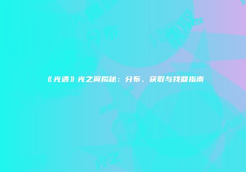 《光遇》光之翼揭秘：分布、获取与找回指南