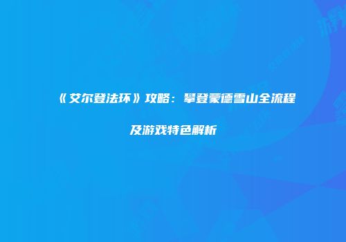 《艾尔登法环》攻略：攀登蒙德雪山全流程及游戏特色解析