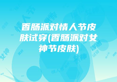 香肠派对情人节皮肤试穿(香肠派对女神节皮肤)