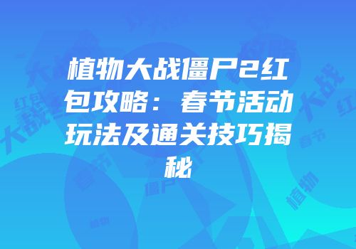 植物大战僵尸2红包攻略：春节活动玩法及通关技巧揭秘