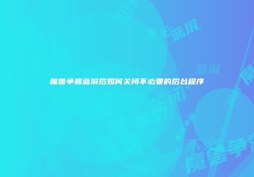 魔兽争霸蓝屏后如何关闭不必要的后台程序