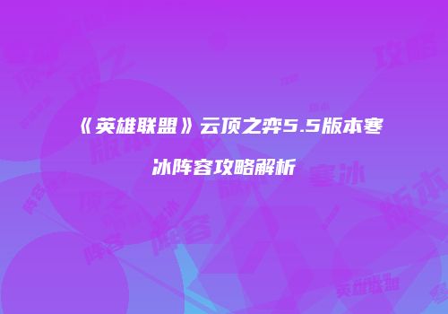 《英雄联盟》云顶之弈5.5版本寒冰阵容攻略解析