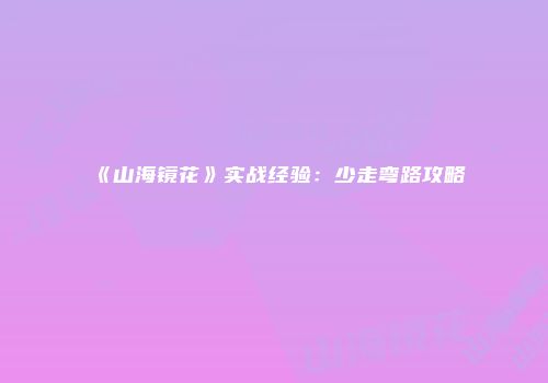 《山海镜花》实战经验：少走弯路攻略