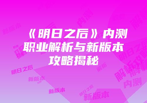《明日之后》内测职业解析与新版本攻略揭秘