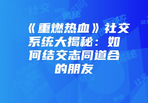 《重燃热血》社交系统大揭秘：如何结交志同道合的朋友