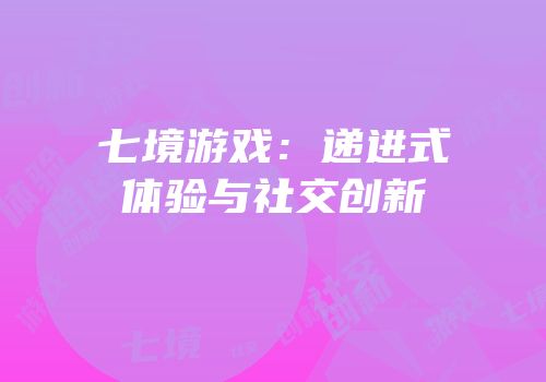 七境游戏：递进式体验与社交创新