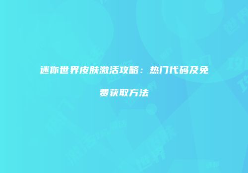 迷你世界皮肤激活攻略：热门代码及免费获取方法