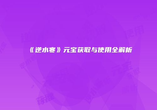 《逆水寒》元宝获取与使用全解析