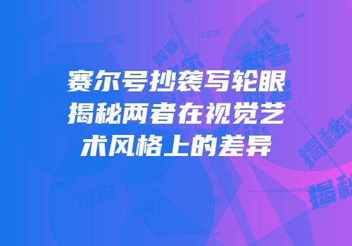 赛尔号抄袭写轮眼揭秘两者在视觉艺术风格上的差异