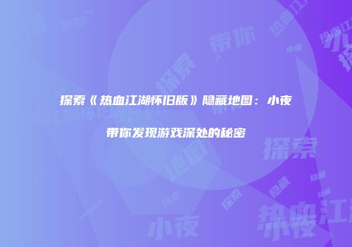 探索《热血江湖怀旧版》隐藏地图：小夜带你发现游戏深处的秘密