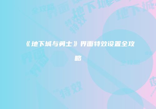 《地下城与勇士》界面特效设置全攻略