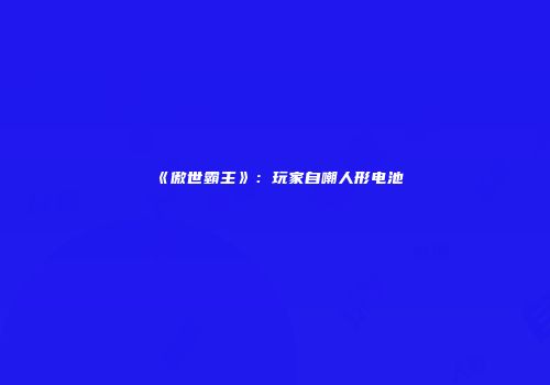 《傲世霸主》：玩家自嘲人形电池