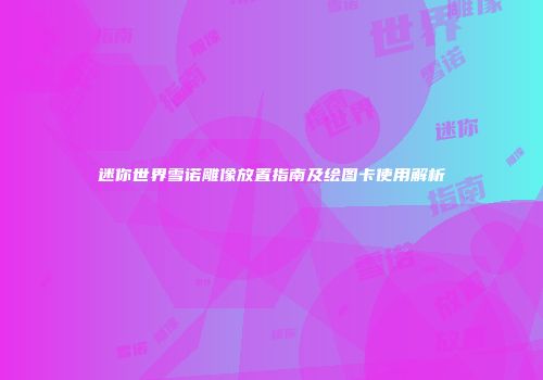 迷你世界雪诺雕像放置指南及绘图卡使用解析