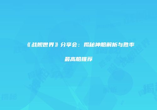 《战舰世界》分享会：揭秘神船解析与胜率最高船推荐