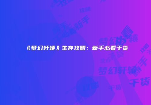 《梦幻轩辕》生存攻略：新手必看干货