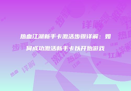 热血江湖新手卡激活步骤详解：如何成功激活新手卡以开始游戏