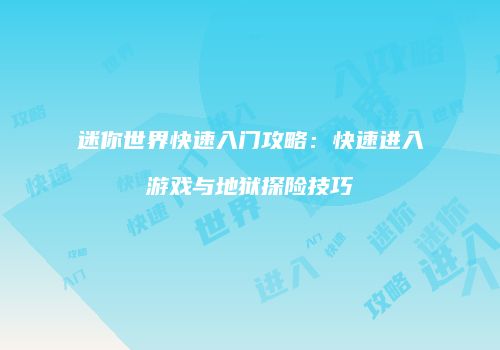 迷你世界快速入门攻略：快速进入游戏与地狱探险技巧