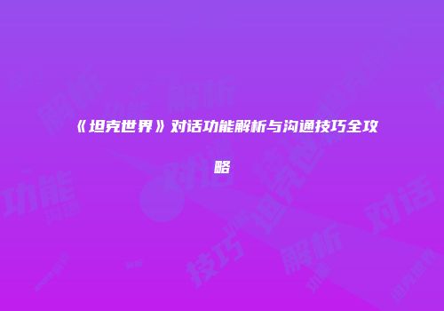 《坦克世界》对话功能解析与沟通技巧全攻略