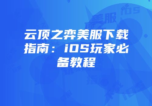 云顶之弈美服下载指南：iOS玩家必备教程