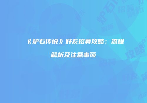 《炉石传说》好友招募攻略：流程解析及注意事项