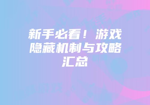 新手必看！游戏隐藏机制与攻略汇总