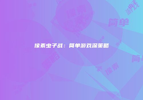 像素虫子战：简单游戏深策略