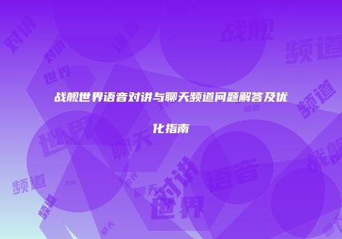 战舰世界语音对讲与聊天频道问题解答及优化指南