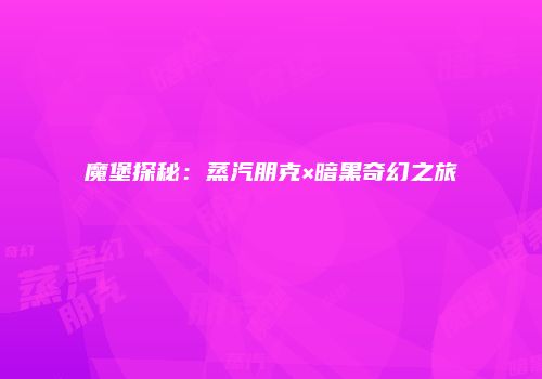 魔堡探秘：蒸汽朋克×暗黑奇幻之旅