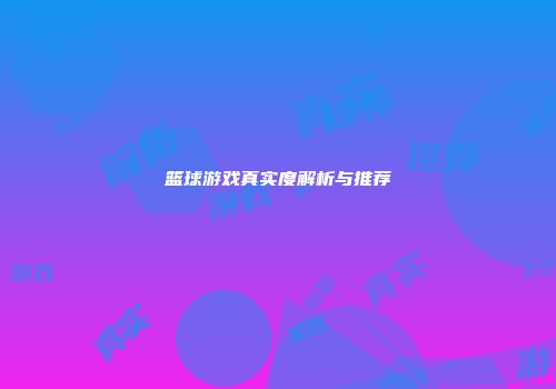 篮球游戏真实度解析与推荐