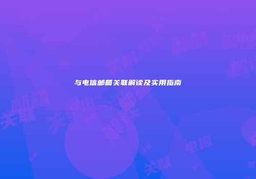 与电信邮箱关联解读及实用指南