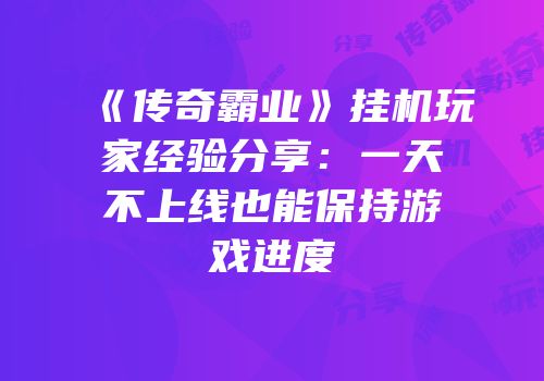 《传奇霸业》挂机玩家经验分享：一天不上线也能保持游戏进度