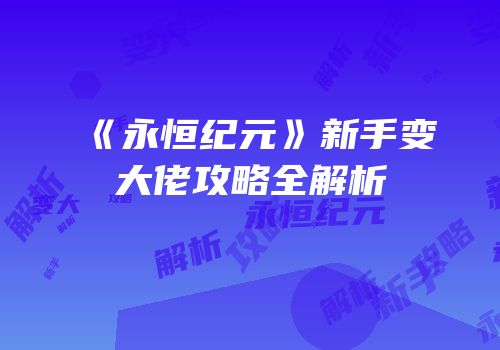 《永恒纪元》新手变大佬攻略全解析
