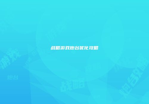 战略游戏炮台优化攻略