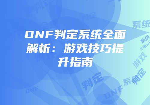 DNF判定系统全面解析：游戏技巧提升指南